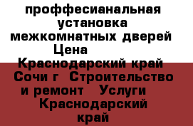 проффесианальная установка межкомнатных дверей › Цена ­ 1 700 - Краснодарский край, Сочи г. Строительство и ремонт » Услуги   . Краснодарский край